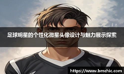 足球明星的个性化微星头像设计与魅力展示探索