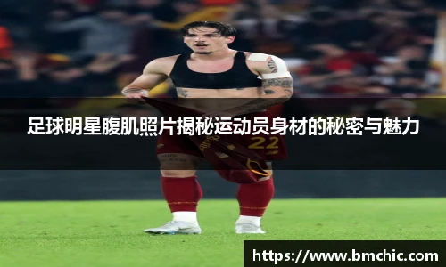 足球明星腹肌照片揭秘运动员身材的秘密与魅力